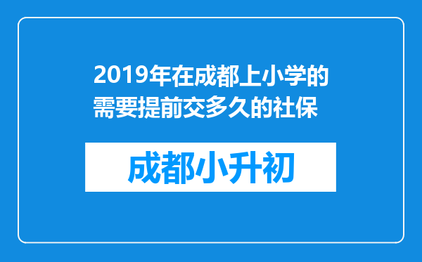 2019年在成都上小学的需要提前交多久的社保