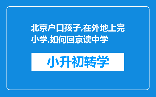 北京户口孩子,在外地上完小学,如何回京读中学