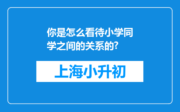 你是怎么看待小学同学之间的关系的?