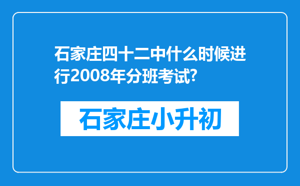 石家庄四十二中什么时候进行2008年分班考试?