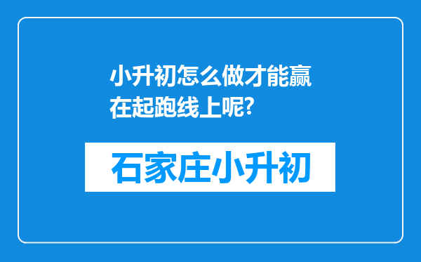 小升初怎么做才能赢在起跑线上呢?