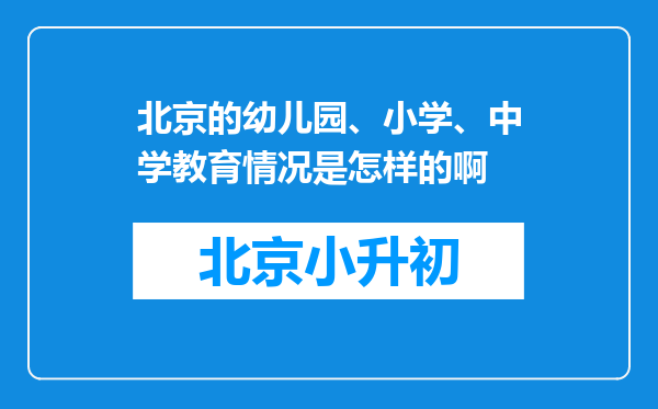 北京的幼儿园、小学、中学教育情况是怎样的啊