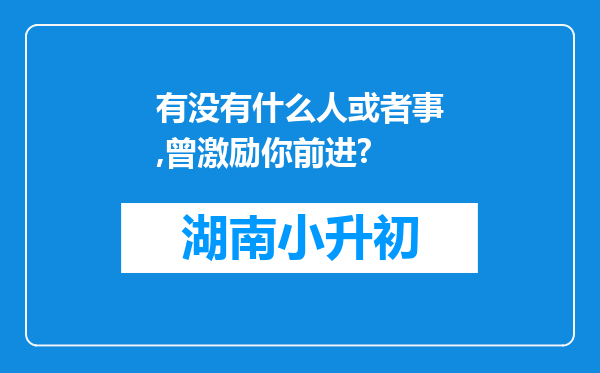 有没有什么人或者事,曾激励你前进?