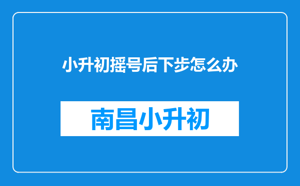 小升初摇号后下步怎么办