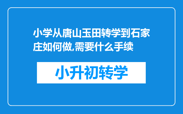 小学从唐山玉田转学到石家庄如何做,需要什么手续