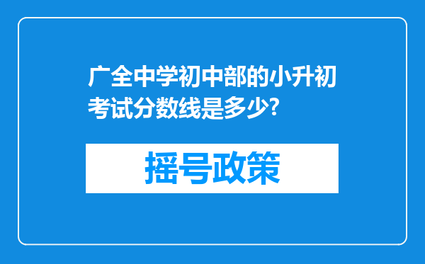 广全中学初中部的小升初考试分数线是多少?