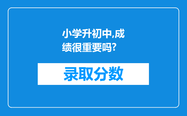 小学升初中,成绩很重要吗?