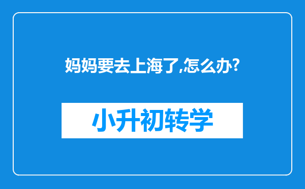 妈妈要去上海了,怎么办?