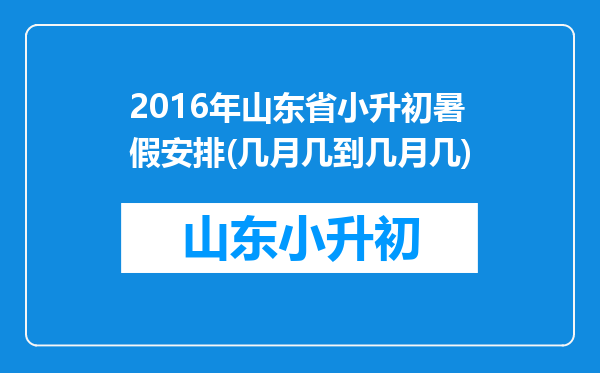 2016年山东省小升初暑假安排(几月几到几月几)