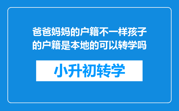 爸爸妈妈的户籍不一样孩子的户籍是本地的可以转学吗