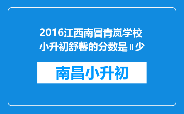 2016江西南冒青岚学校小升初舒馨的分数是∥少