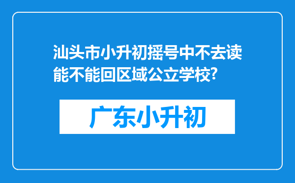 汕头市小升初摇号中不去读能不能回区域公立学校?