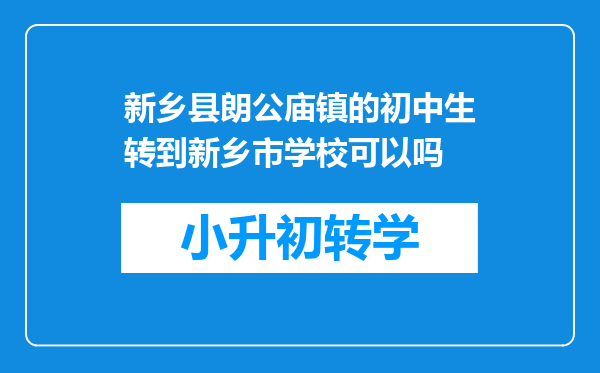 新乡县朗公庙镇的初中生转到新乡市学校可以吗