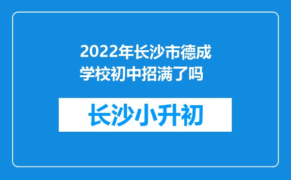 2022年长沙市德成学校初中招满了吗