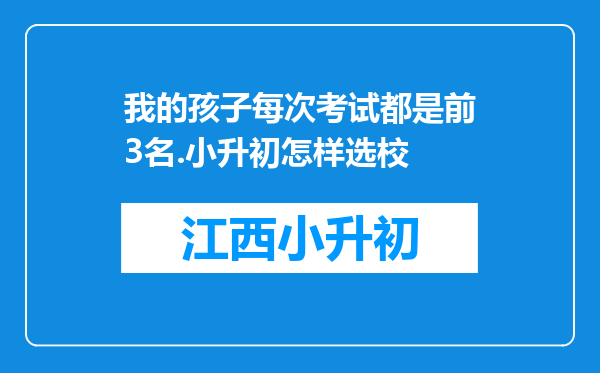 我的孩子每次考试都是前3名.小升初怎样选校