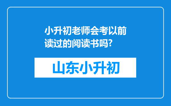 小升初老师会考以前读过的阅读书吗?