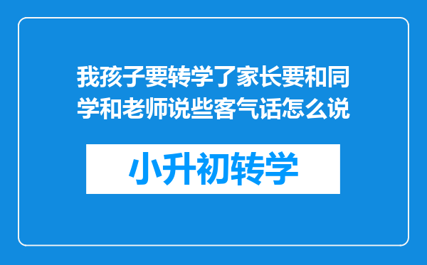 我孩子要转学了家长要和同学和老师说些客气话怎么说