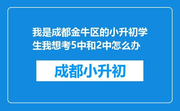 我是成都金牛区的小升初学生我想考5中和2中怎么办