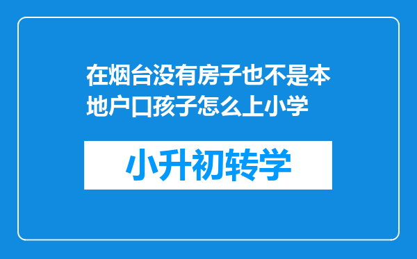 在烟台没有房子也不是本地户口孩子怎么上小学