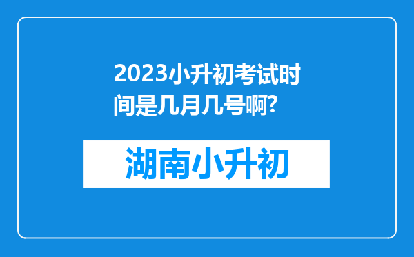 2023小升初考试时间是几月几号啊?