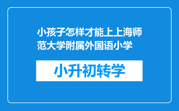 小孩子怎样才能上上海师范大学附属外国语小学