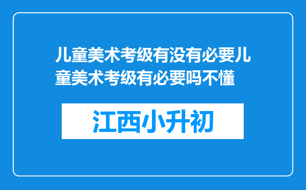 儿童美术考级有没有必要儿童美术考级有必要吗不懂