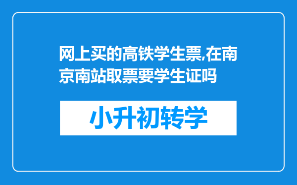 网上买的高铁学生票,在南京南站取票要学生证吗