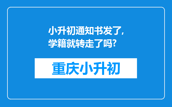 小升初通知书发了,学籍就转走了吗?