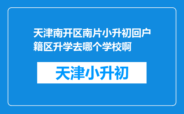 天津南开区南片小升初回户籍区升学去哪个学校啊