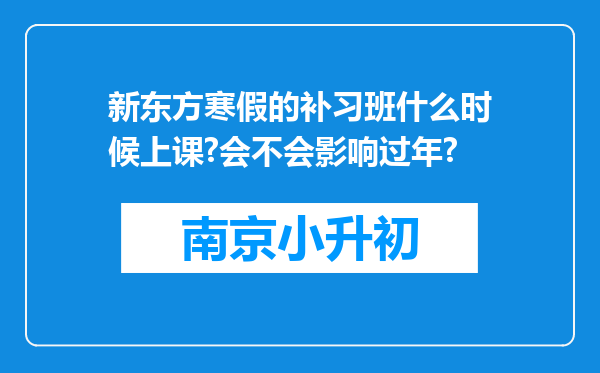 新东方寒假的补习班什么时候上课?会不会影响过年?