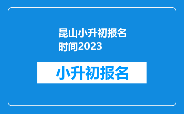 昆山小升初报名时间2023