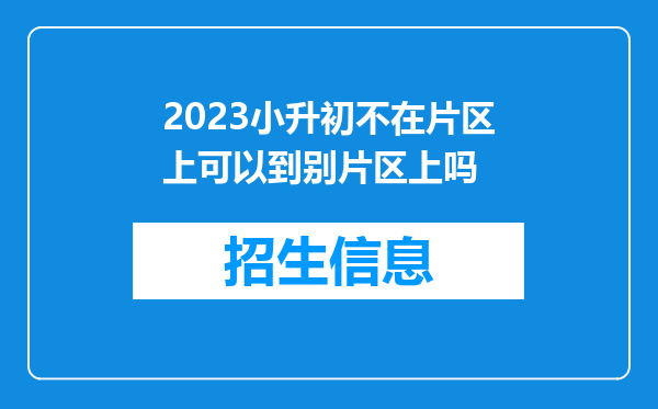 2023小升初不在片区上可以到别片区上吗