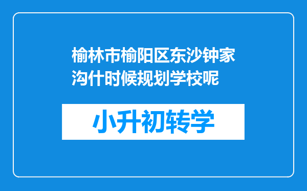 榆林市榆阳区东沙钟家沟什时候规划学校呢