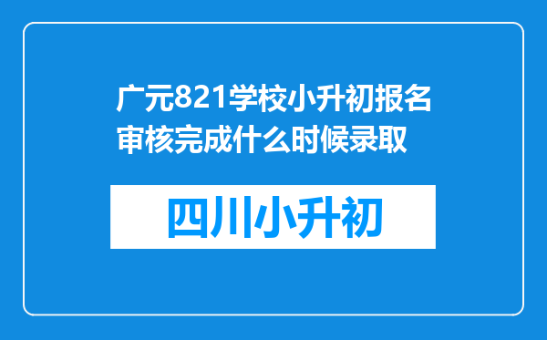 广元821学校小升初报名审核完成什么时候录取