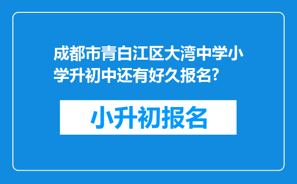 成都市青白江区大湾中学小学升初中还有好久报名?