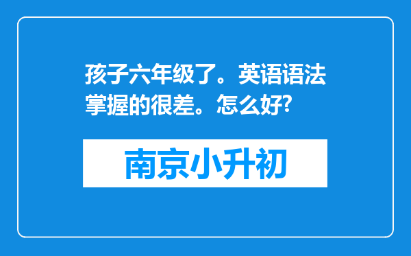 孩子六年级了。英语语法掌握的很差。怎么好?