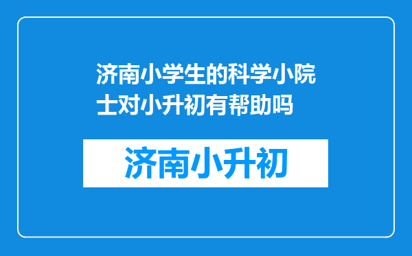 济南小学生的科学小院士对小升初有帮助吗