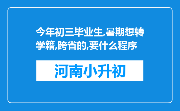 今年初三毕业生,暑期想转学籍,跨省的,要什么程序