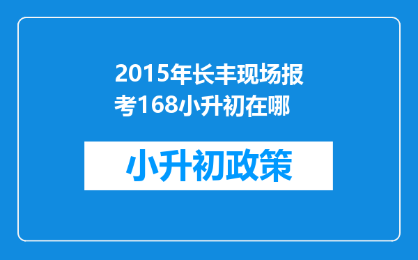 2015年长丰现场报考168小升初在哪