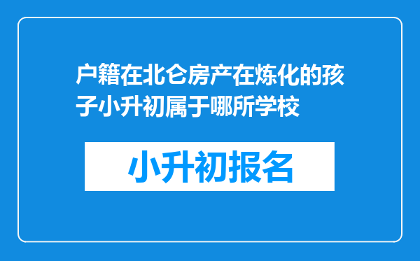 户籍在北仑房产在炼化的孩子小升初属于哪所学校