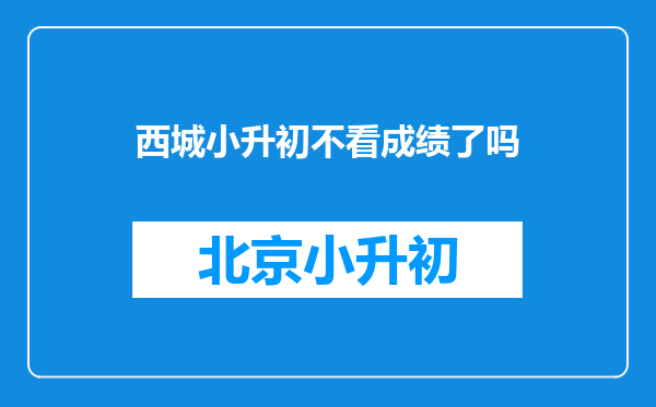 西城小升初不看成绩了吗