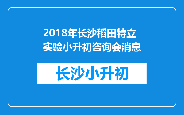 2018年长沙稻田特立实验小升初咨询会消息