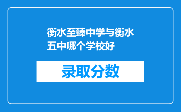 衡水至臻中学与衡水五中哪个学校好