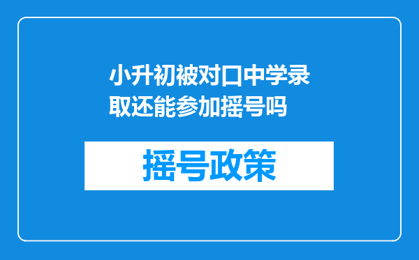 小升初被对口中学录取还能参加摇号吗