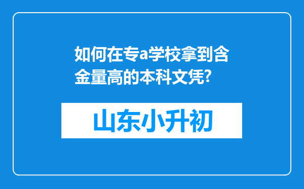 如何在专a学校拿到含金量高的本科文凭?