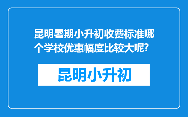 昆明暑期小升初收费标准哪个学校优惠幅度比较大呢?