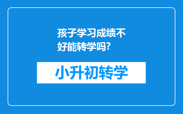 孩子学习成绩不好能转学吗?