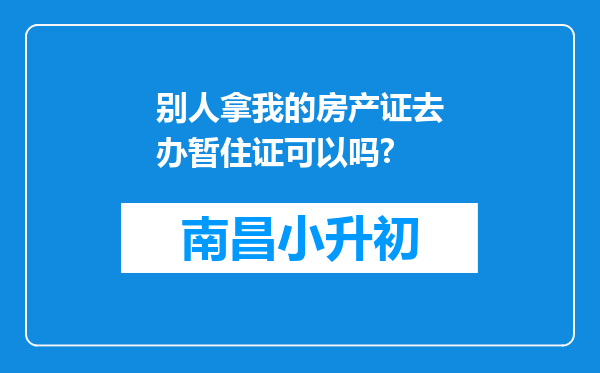 别人拿我的房产证去办暂住证可以吗?