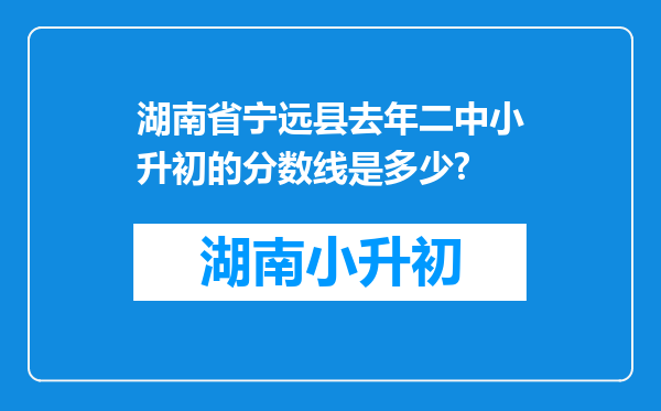 湖南省宁远县去年二中小升初的分数线是多少?