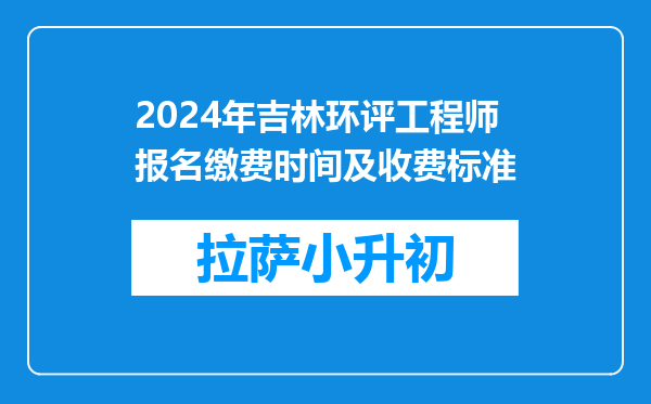 2024年吉林环评工程师报名缴费时间及收费标准